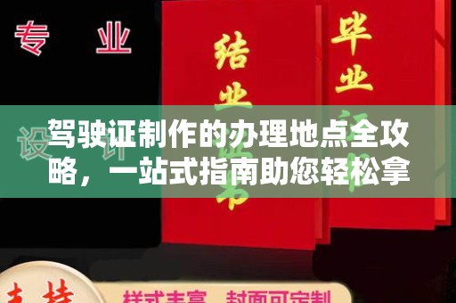 勐海驾驶证制作的办理地点全攻略，一站式指南助您轻松拿证